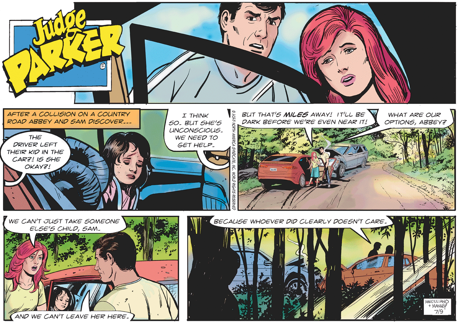 Parallel OCR: Judge PARKER AFTER A COLLISION ON A COUNTRY ROAD ABBEY AND SAM DISCOVER... THE DRIVER LEFT THEIR KID IN THE CAR?! IS SHE OKAY?! WE CAN'T JUST TAKE SOMEONE ELSE'S CHILDSAM- AND WE CAN'T LEAVE HER HERE. V. I THINK 50. BUT SHE'S UNCONSCIOUS_ WE NEED TO GET HELP. ?2023 NORTH AMERICA SYNDICATEINC. WORLD RIGHTS RESERVED 20 BUT THAT'S MILES AWAY! IT'LL BE DARK BEFORE WE'RE EVEN NEAR IT! HIC WHAT ARE OUR OPTIONSABBEY? BECAUSE WHOEVER DID CLEARLY DOESN'T CARE. He MARCIULIANO + MANLEY 7/9 Judge PARKER AFTER A COLLISION ON A COUNTRY ROAD ABBEY AND SAM DISCOVER ... THE DRIVER LEFT THEIR KID IN THE CAR ?! IS SHE OKAY ?! WE CAN'T JUST TAKE SOMEONE ELSE'S CHILDSAM AND WE CAN'T LEAVE HER HERE . V. I THINK 50. BUT SHE'S UNCONSCIOUS_ WE NEED TO GET HELP . ?2023 NORTH AMERICA SYNDICATEINC . WORLD RIGHTS RESERVED 20 BUT THAT'S MILES AWAY ! IT'LL BE DARK BEFORE WE'RE EVEN NEAR IT ! HIC WHAT ARE OUR OPTIONSABBEY ? BECAUSE WHOEVER DID CLEARLY DOESN'T CARE . He MARCIULIANO + MANLEY 7/9