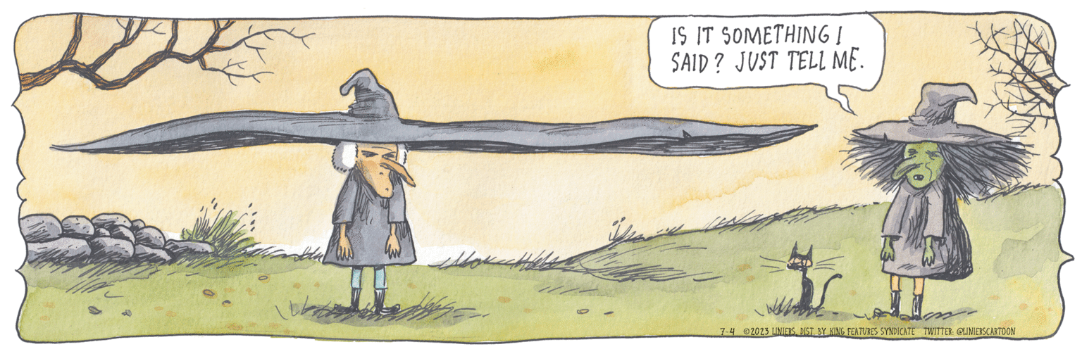Drawing OCR: ??? ???? IS IT SOMETHING I SAID? JUST TELL ME. 7-4 ©2023 LINIERS. DIST_BY KING FEATURES SYNDICATE TWITTER: @LINIERSCARTOON ??? ???? IS IT SOMETHING I SAID ? JUST TELL ME . 7-4 © 2023 LINIERS . DIST_BY KING FEATURES SYNDICATE TWITTER : @LINIERSCARTOON