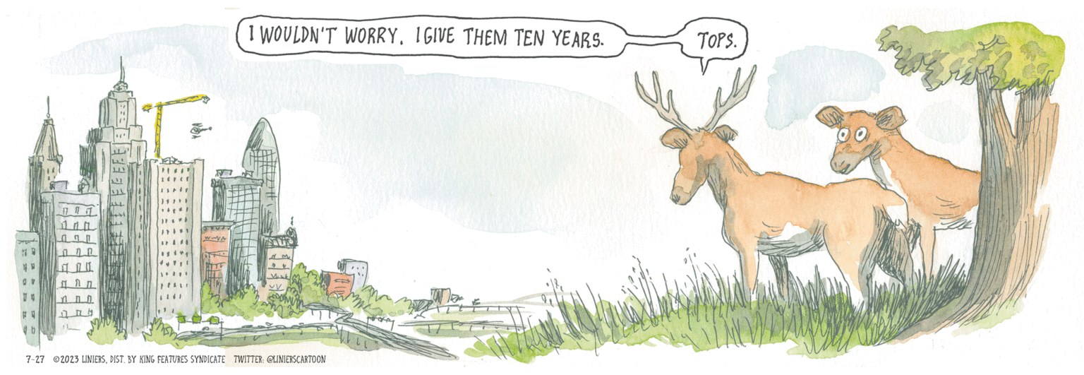 Horn OCR: 19 YN V N FO b n L I WOULDN'T WORRY. IGIVE THEM TEN YEARS. M 7-27 2023 LINIERSDIST. BY KING FEATURES SYNDICATE TWITTER: @LINIERSCARTOON TOPS. Esi 19 YN V N FO b n L I WOULDN'T WORRY . IGIVE THEM TEN YEARS . M 7-27 2023 LINIERSDIST . BY KING FEATURES SYNDICATE TWITTER : @LINIERSCARTOON TOPS . Esi