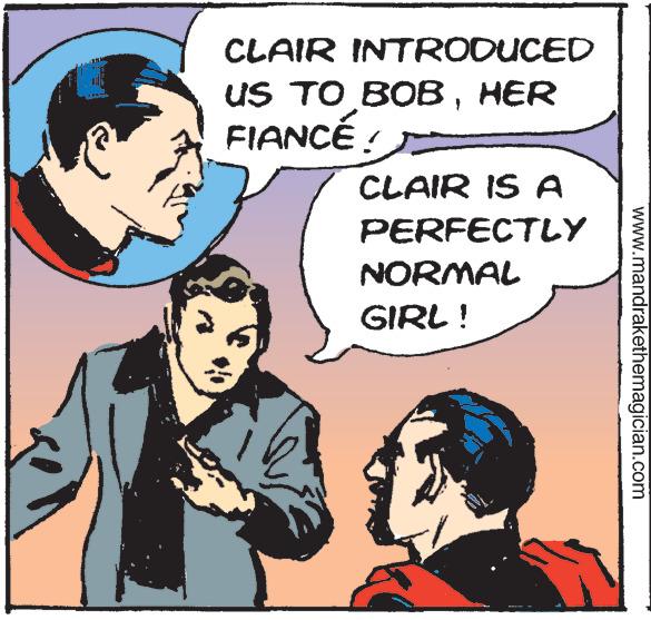 Illustration OCR: CLAIR INTRODUCED US TO BOBHER FIANCÉ ! CLAIR IS A PERFECTLY NORMAL GIRL! www.mandrakethemagician.com CLAIR INTRODUCED US TO BOBHER FIANCÉ ! CLAIR IS A PERFECTLY NORMAL GIRL ! www.mandrakethemagician.com