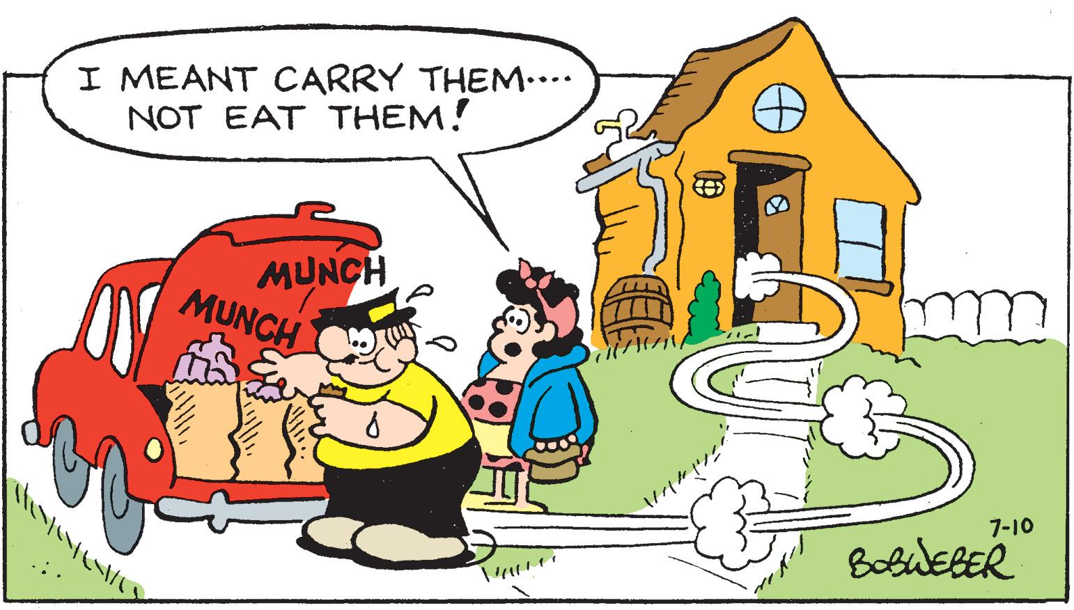 Adaptation OCR: I MEANT CARRY THEM.... NOT EAT THEM! OY TRENTEMENTE) MUNCH MUNCH 7-10 BOBWEBER 1 I MEANT CARRY THEM .... NOT EAT THEM ! OY TRENTEMENTE ) MUNCH MUNCH 7-10 BOBWEBER 1