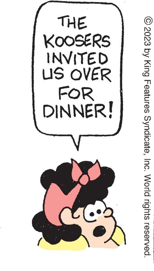 Drawing OCR: 2023 by King Features SyndicateInc. World rights reserved. THE KOOSERS INVITED US OVER FOR DINNER! CO2 2023 by King Features SyndicateInc. World rights reserved . THE KOOSERS INVITED US OVER FOR DINNER ! CO2