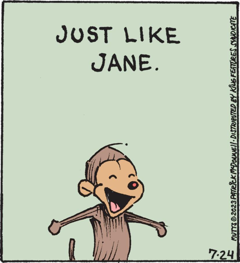Humour OCR: 7.24 JANE. JUST LIKE MUTTS © 2023 PATRICK MCDOWWE||· DISTRIBUTED BY KING FEATURES SYNDICATE 7.24 JANE . JUST LIKE MUTTS © 2023 PATRICK MCDOWWE || · DISTRIBUTED BY KING FEATURES SYNDICATE