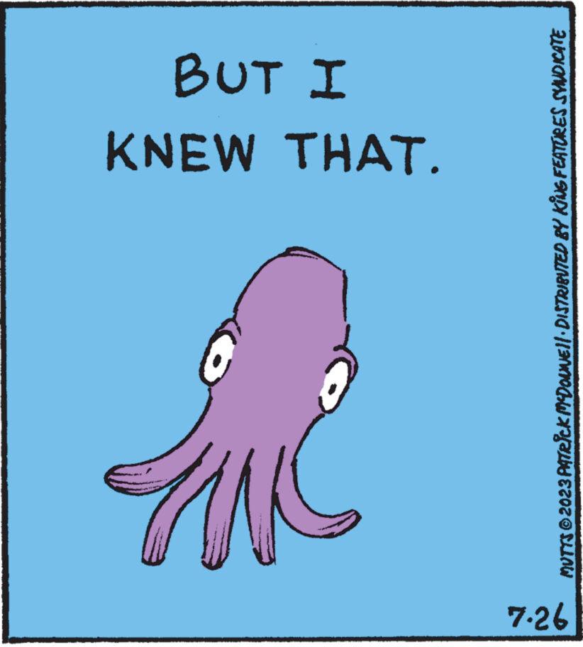 Circle OCR: 7.26 KNEW THAT. BUT I MUTTS © 2023 PATRICK MYDOUNE||· DISTRIBUTED BY KING FEATURES SYNDICATE 7.26 KNEW THAT . BUT I MUTTS © 2023 PATRICK MYDOUNE || · DISTRIBUTED BY KING FEATURES SYNDICATE