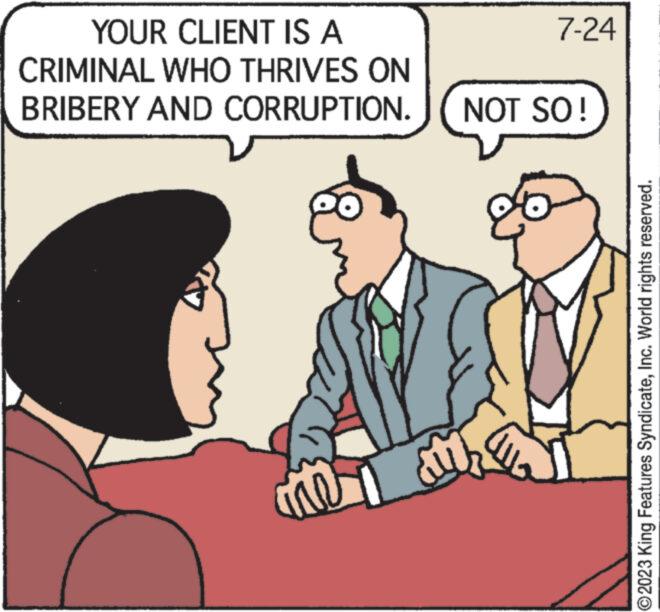Greeting OCR: YOUR CLIENT IS A CRIMINAL WHO THRIVES ON BRIBERY AND CORRUPTION. me M 7-24 NOT SO ! ?2023 King Features SyndicateInc. World rights reserved. YOUR CLIENT IS A CRIMINAL WHO THRIVES ON BRIBERY AND CORRUPTION . me M 7-24 NOT SO ! ?2023 King Features SyndicateInc. World rights reserved .