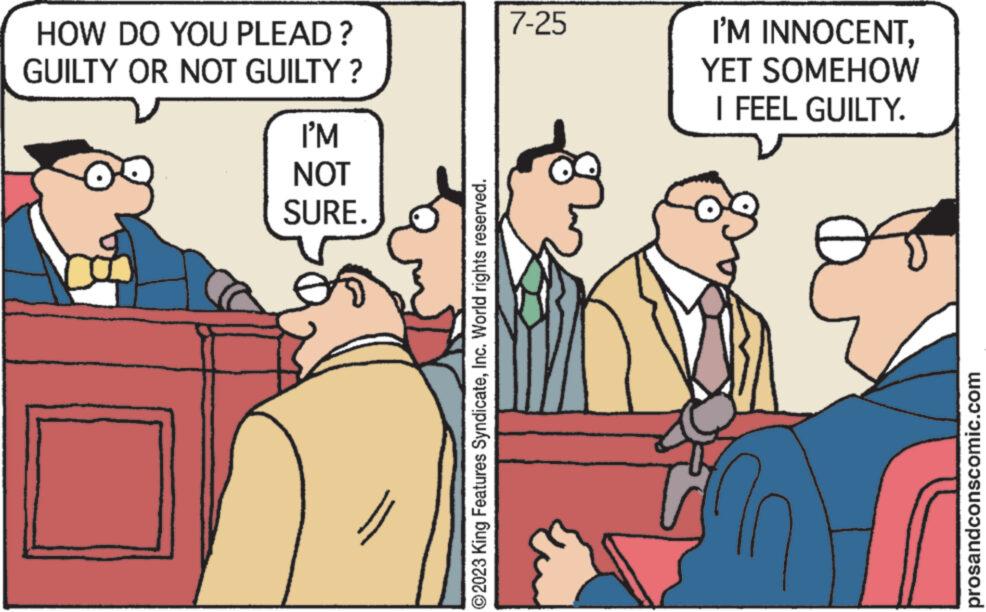 Interaction OCR: HOW DO YOU PLEAD? GUILTY OR NOT GUILTY? I'M NOT SURE. ?2023 King Features SyndicateInc. World rights reserved. 7-25 I'M INNOCENTYET SOMEHOW I FEEL GUILTY. prosandconscomic.com HOW DO YOU PLEAD ? GUILTY OR NOT GUILTY ? I'M NOT SURE . ?2023 King Features SyndicateInc. World rights reserved . 7-25 I'M INNOCENTYET SOMEHOW I FEEL GUILTY . prosandconscomic.com