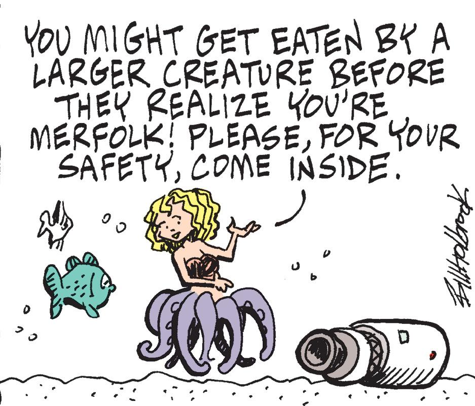 Art OCR: YOU MIGHT GET EATEN BY A LARGER CREATURE BEFORE THEY REALIZE YOU'RE MERFOLK! PLEASEFOR YOUR SAFETYCOME INSIDE. " 00 TO U BillHolbrook YOU MIGHT GET EATEN BY A LARGER CREATURE BEFORE THEY REALIZE YOU'RE MERFOLK ! PLEASEFOR YOUR SAFETYCOME INSIDE . " 00 TO U BillHolbrook