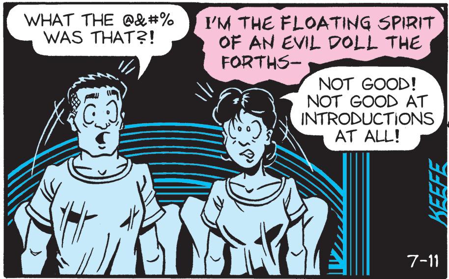 Line OCR: WHAT THE @&#% WAS THAT?! I'M THE FLOATING SPIRIT OF AN EVIL DOLL THE FORTHS- NOT GOOD! NOT GOOD AT INTRODUCTIONS AT ALL! KEEFE 7-11 WHAT THE @ & # % WAS THAT ?! I'M THE FLOATING SPIRIT OF AN EVIL DOLL THE FORTHS NOT GOOD ! NOT GOOD AT INTRODUCTIONS AT ALL ! KEEFE 7-11