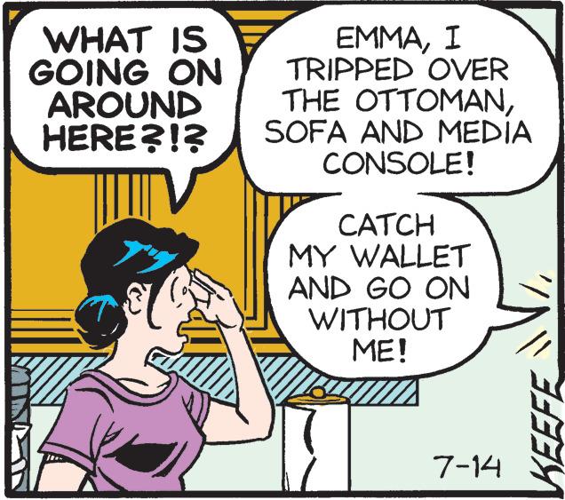 Font OCR: WHAT IS GOING ON AROUND HERE?!? EMMAI TRIPPED OVER THE OTTOMANSOFA AND MEDIA CONSOLE! CATCH MY WALLET AND GO ON WITHOUT ME! 7-14 KEEFE WHAT IS GOING ON AROUND HERE ? ! ? EMMAI TRIPPED OVER THE OTTOMANSOFA AND MEDIA CONSOLE ! CATCH MY WALLET AND GO ON WITHOUT ME ! 7-14 KEEFE