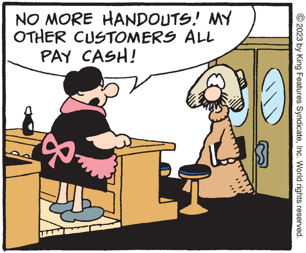 Font OCR: NO MORE HANDOUTS! MY OTHER CUSTOMERS ALL PAY CASH! 2023 by King Features SyndicateInc. World rights reserved. NO MORE HANDOUTS ! MY OTHER CUSTOMERS ALL PAY CASH ! 2023 by King Features SyndicateInc. World rights reserved .
