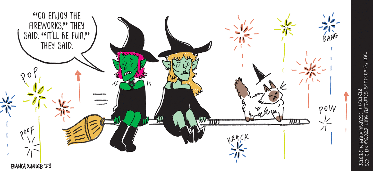 Drawing OCR: SIX CHIX "GO ENJOY THE FIREWORKS" THEY SAID. "IT'LL BE FUN" THEY SAID. ??? POOF BIANCA XUNISE '23 D - }} KRACK BY BIANCA XUNISE BANG ( Med * ?2023 BIANCA XUNISE 07/02/23 SIX CHIX 2023 KING FEATURES SYNDICATEINC. SIX CHIX " GO ENJOY THE FIREWORKS" THEY SAID . " IT'LL BE FUN" THEY SAID . ??? POOF BIANCA XUNISE '23 D - } } KRACK BY BIANCA XUNISE BANG ( Med * ?2023 BIANCA XUNISE 07/02/23 SIX CHIX 2023 KING FEATURES SYNDICATEINC .