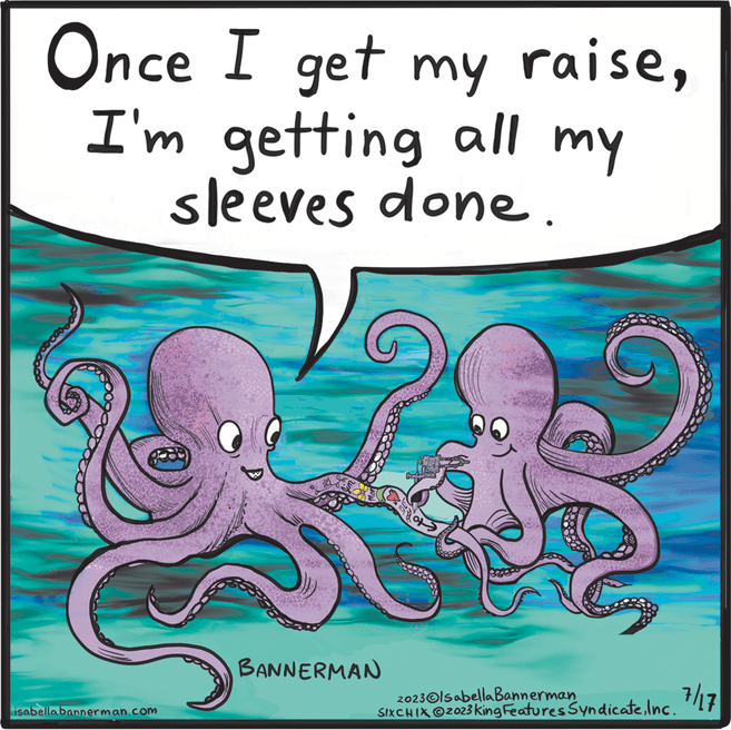 Art OCR: Once I get my raiseI'm getting all my sleeves done. isabellabannerman.com BANNERMAN 2023 IsabellaBannerman SIXCHIX O2023 King Features SyndicateInc. 7/17 Once I get my raiseI'm getting all my sleeves done . isabellabannerman.com BANNERMAN 2023 IsabellaBannerman SIXCHIX O2023 King Features SyndicateInc. 7/17