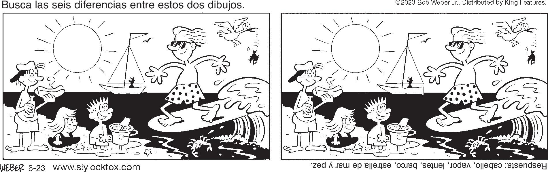 Style OCR: Busca las seis diferencias entre estos dos dibujos. Vo WEBER 6-23 www.slylockfox.com vi ©2023 Bob Weber Jr.Distributed by King Features. za te op alle de sala de la sandsy Busca las seis diferencias entre estos dos dibujos . Vo WEBER 6-23 www.slylockfox.com vi © 2023 Bob Weber Jr.Distributed by King Features . za te op alle de sala de la sandsy