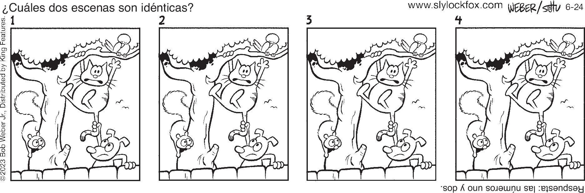 Font OCR: ¿Cuáles dos escenas son idénticas? 2 ©2023 Bob Weber Jr.Distributed by King Features. 3 www.slylockfox.com WEBER/Sotu 6-24 4 Respuesta: las números uno y dos. ¿ Cuáles dos escenas son idénticas ? 2 © 2023 Bob Weber Jr.Distributed by King Features . 3 www.slylockfox.com WEBER / Sotu 6-24 4 Respuesta : las números uno y dos .
