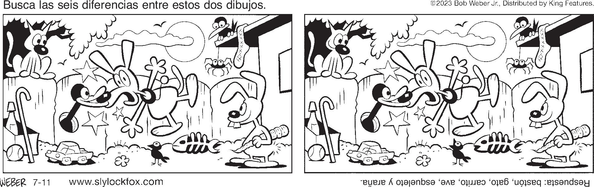 Cartoon OCR: Busca las seis diferencias entre estos dos dibujos. WEBER 7-11 www.slylockfox.com ww VOL ??? ©2023 Bob Weber Jr.Distributed by King Features. Eitte ens e os e ende Busca las seis diferencias entre estos dos dibujos . WEBER 7-11 www.slylockfox.com ww VOL ??? © 2023 Bob Weber Jr.Distributed by King Features . Eitte ens e os e ende