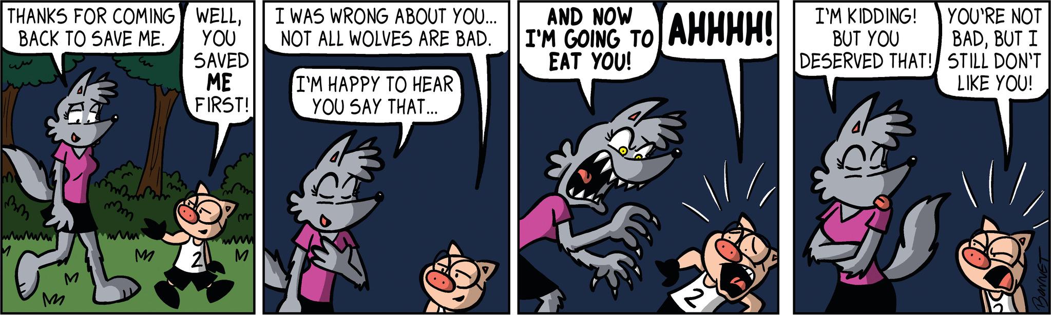 Font OCR: THANKS FOR COMING BACK TO SAVE ME. wwww. M M M WELLYOU SAVED ME FIRST! 2 m M I WAS WRONG ABOUT YOU... NOT ALL WOLVES ARE BAD. I'M HAPPY TO HEAR YOU SAY THAT... AND NOW I'M GOING TO EAT YOU! AHHHH! I'M KIDDING! BUT YOU DESERVED THAT! YOU'RE NOT BADBUT I STILL DON'T LIKE YOU! BONNET THANKS FOR COMING BACK TO SAVE ME . wwww . M M M WELLYOU SAVED ME FIRST ! 2 m M I WAS WRONG ABOUT YOU ... NOT ALL WOLVES ARE BAD . I'M HAPPY TO HEAR YOU SAY THAT ... AND NOW I'M GOING TO EAT YOU ! AHHHH ! I'M KIDDING ! BUT YOU DESERVED THAT ! YOU'RE NOT BADBUT I STILL DON'T LIKE YOU ! BONNET