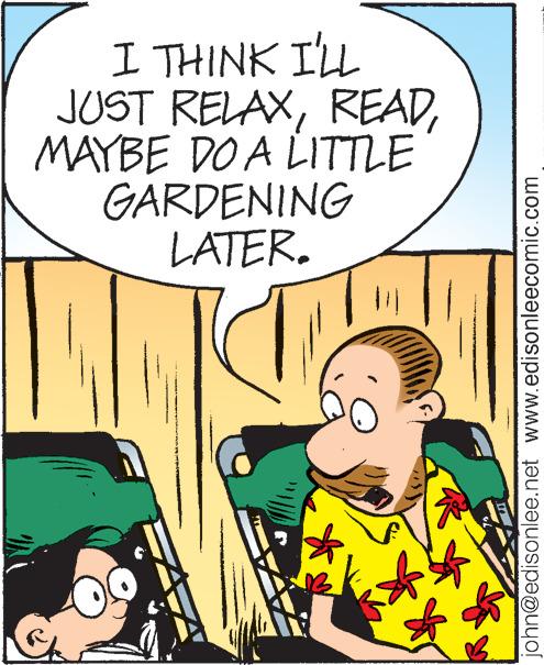 Art OCR: I THINK I'LL JUST RELAXMAYBE DO A LITTLE GARDENING LATER. john@edisonlee.net www.edisonleecomic.com I THINK I'LL JUST RELAXMAYBE DO A LITTLE GARDENING LATER . john@edisonlee.net www.edisonleecomic.com