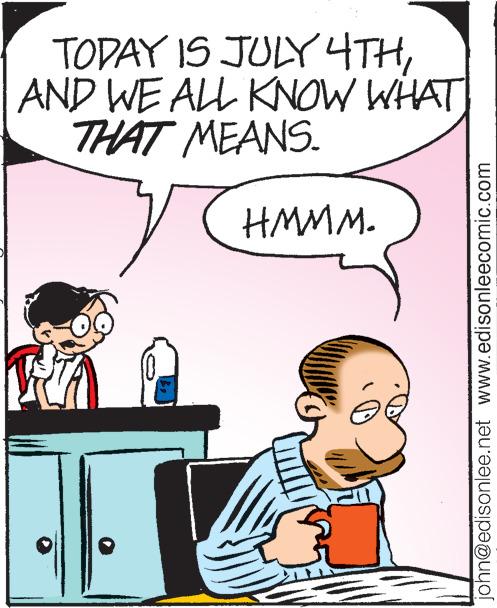 People OCR: TODAY IS JULY 4THAND WE ALL KNOW WHAT THAT MEANS. HMMM. W 66 = john@edisonlee.net www.edisonleecomic.com TODAY IS JULY 4THAND WE ALL KNOW WHAT THAT MEANS . HMMM . W 66 = john@edisonlee.net www.edisonleecomic.com