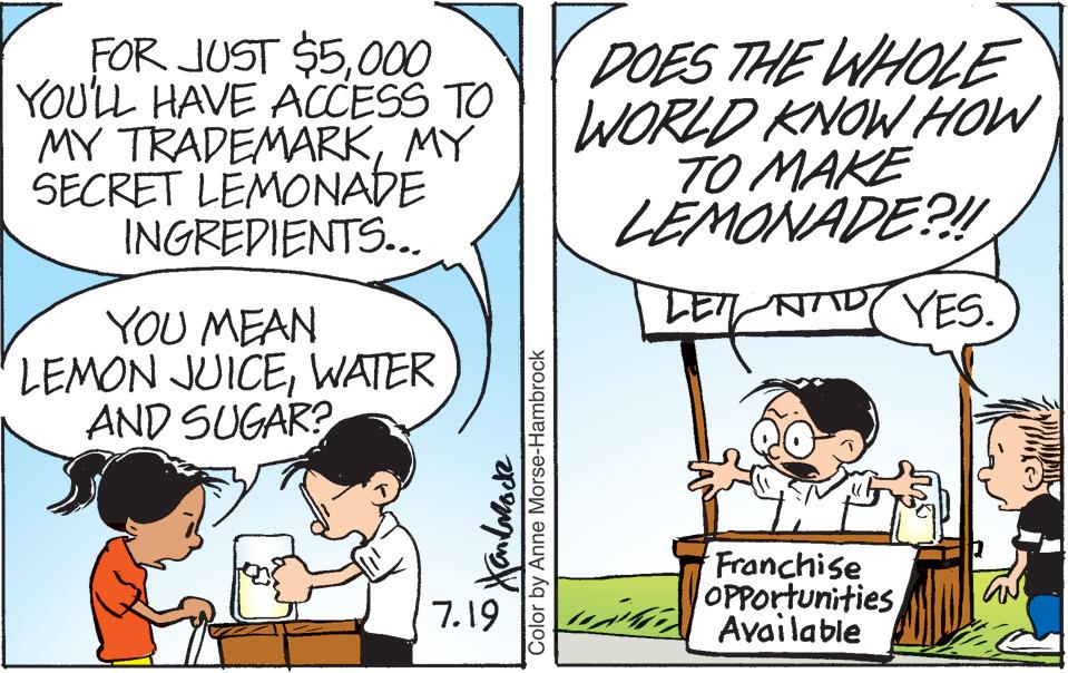 Mammal OCR: FOR JUST $5000 YOU'LL HAVE ACCESS TO MY TRADEMARKMY SECRET LEMONADE INGREDIENTS... YOU MEAN LEMON JUICEWATER AND SUGAR? ????????? 7.19 Color by Anne Morse-Hambrock DOES THE WHOLE WORLD KNOW HOW TO MAKE LEMONADE?!! LET NAD YES. X Franchise Opportunities Available av FOR JUST $ 5000 YOU'LL HAVE ACCESS TO MY TRADEMARKMY SECRET LEMONADE INGREDIENTS ... YOU MEAN LEMON JUICEWATER AND SUGAR ? ????????? 7.19 Color by Anne Morse - Hambrock DOES THE WHOLE WORLD KNOW HOW TO MAKE LEMONADE ? !! LET NAD YES . X Franchise Opportunities Available av
