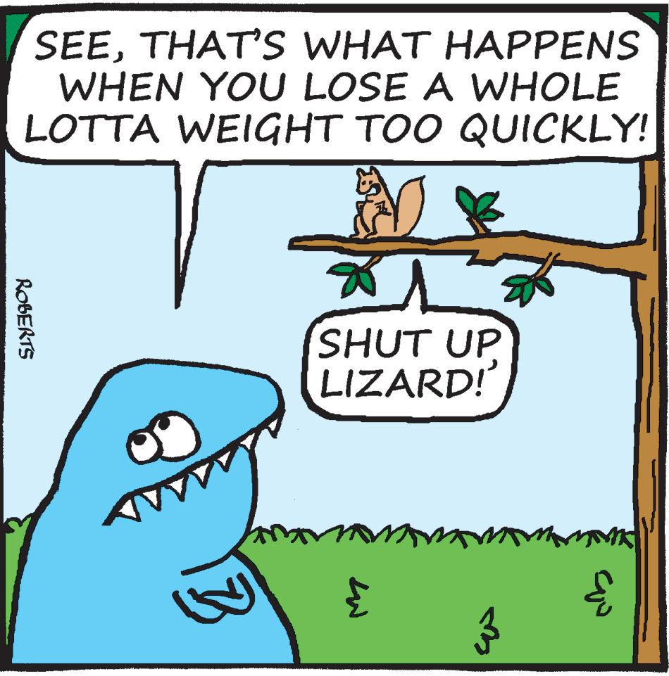 Mammal OCR: SEETHAT'S WHAT HAPPENS WHEN YOU LOSE A WHOLE LOTTA WEIGHT TOO QUICKLY! ROBERTS 3 m SHUT UP LIZARD! { 3 TMK quo SEETHAT'S WHAT HAPPENS WHEN YOU LOSE A WHOLE LOTTA WEIGHT TOO QUICKLY ! ROBERTS 3 m SHUT UP LIZARD ! { 3 TMK quo