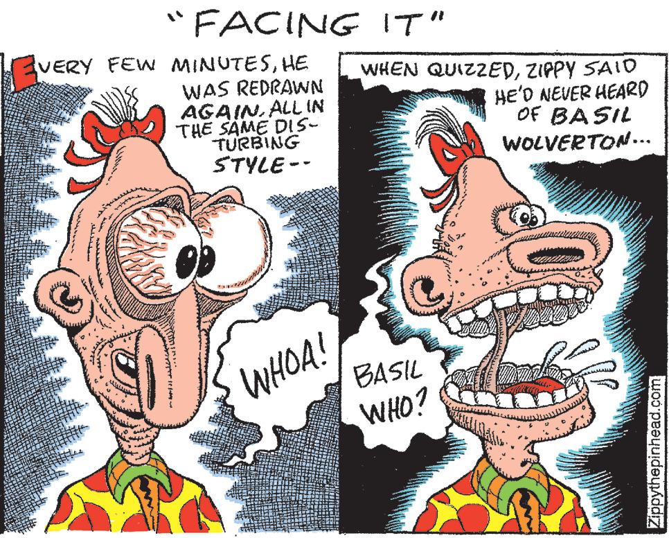 Font OCR: "FACING VERY FEW MINUTESHE WAS REDRAWN AGAINALL IN THE SAME DIS- TURBING STYLE-- WHOA! IT" WHEN QUIZZEDZIPPY SAID HE'D NEVER HEARD OF BASIL WOLVERTON….. C BASIL WHO? www Zippythepinhead.com " FACING VERY FEW MINUTESHE WAS REDRAWN AGAINALL IN THE SAME DIS TURBING STYLE- WHOA ! IT " WHEN QUIZZEDZIPPY SAID HE'D NEVER HEARD OF BASIL WOLVERTON … .. C BASIL WHO ? www Zippythepinhead.com