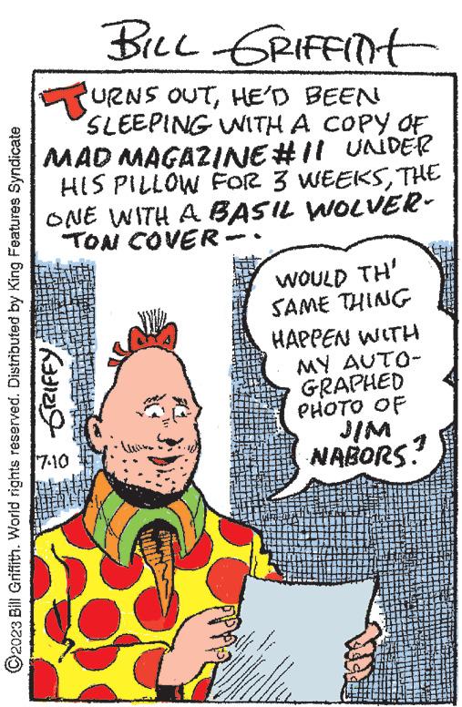 Art OCR: BILL GRIFFINt URNS OUTHE'D BEEN SLEEPING WITH A COPY OF MAD MAGAZINE #11 UNDER HIS PILLOW FOR 3 WEEKSTHE ONE WITH A BASIL WOLVER- TON COVER- ?2023 Bill Griffith. World rights reserved. Distributed by King Features Syndicate SRIFFY 7-10 49 4 www Be wwwwww *** www. ***** www. S.www SANTORINI ww*** wwww www WOULD TH' SAME THING HAPPEN WITH MY AUTO- GRAPHED PHOTO OF JIM NABORS: 1 Yanva www. www www AMARANTENDO FORR Ate BILL GRIFFINt URNS OUTHE'D BEEN SLEEPING WITH A COPY OF MAD MAGAZINE # 11 UNDER HIS PILLOW FOR 3 WEEKSTHE ONE WITH A BASIL WOLVER TON COVER ?2023 Bill Griffith . World rights reserved . Distributed by King Features Syndicate SRIFFY 7-10 49 4 www Be wwwwww *** www . ***** www . S.www SANTORINI ww *** wwww www WOULD TH ' SAME THING HAPPEN WITH MY AUTO GRAPHED PHOTO OF JIM NABORS : 1 Yanva www . www www AMARANTENDO FORR Ate