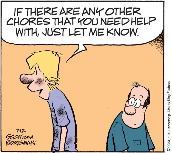 Line OCR: IF THERE ARE ANY OTHER CHORES THAT YOU NEED HELP WITHJUST LET ME KNOW. 7.12 SCOTT and BORGMAN # ?2023 ZITS Partnership. Dist. by King Features IF THERE ARE ANY OTHER CHORES THAT YOU NEED HELP WITHJUST LET ME KNOW . 7.12 SCOTT and BORGMAN # ?2023 ZITS Partnership . Dist . by King Features