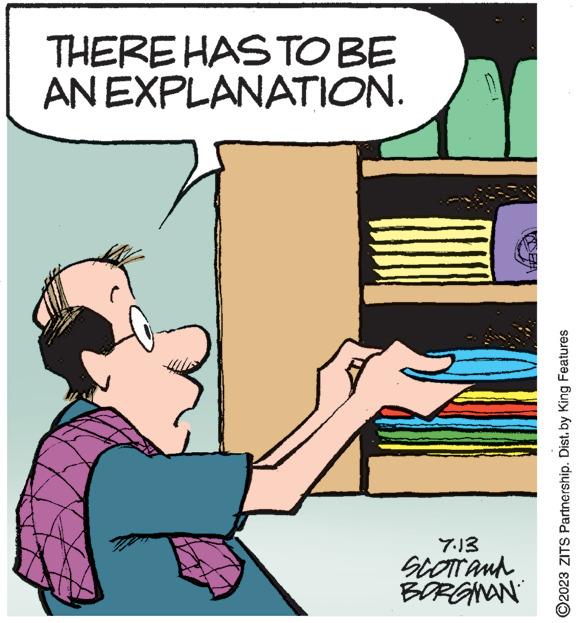 Art OCR: THERE HAS TO BE AN EXPLANATION. ww 7.13 SCOTT and BORGMAN ?2023 ZITS Partnership. Dist.by King Features THERE HAS TO BE AN EXPLANATION . ww 7.13 SCOTT and BORGMAN ?2023 ZITS Partnership . Dist.by King Features