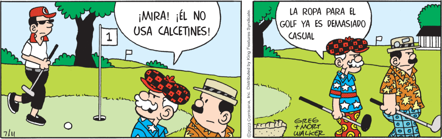 Happy OCR: 7/11 1 ¡MIRA! ¡ÉL NO USA CALCETINES! ?2023 ComicanaInc. Distributed by King Features Syndicate. LA ROPA PARA EL GOLF YA ES DEMASIADO CASUAL GREG + MORT WALKER SESSA 7/11 1 ¡ MIRA ! ¡ ÉL NO USA CALCETINES ! ?2023 ComicanaInc. Distributed by King Features Syndicate . LA ROPA PARA EL GOLF YA ES DEMASIADO CASUAL GREG + MORT WALKER SESSA