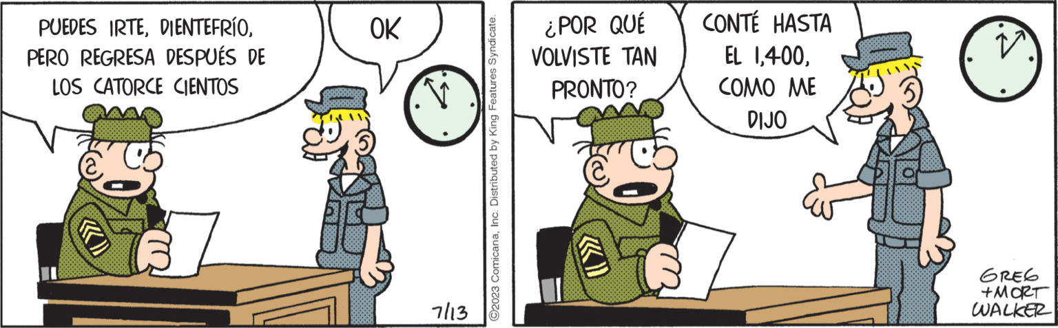 Font OCR: PUEDES IRTEPERO REGRESA DESPUÉS DE LOS CATORCE CIENTOS OK 7/13 ?2023 ComicanaInc. Distributed by King Features Syndicate. ¿POR QUÉ VOLVISTE TAN PRONTO? CONTÉ HASTA EL 1COMO ME DIJO GREG +MORT WALKER PUEDES IRTEPERO REGRESA DESPUÉS DE LOS CATORCE CIENTOS OK 7/13 ?2023 ComicanaInc. Distributed by King Features Syndicate . ¿ POR QUÉ VOLVISTE TAN PRONTO ? CONTÉ HASTA EL 1COMO ME DIJO GREG + MORT WALKER