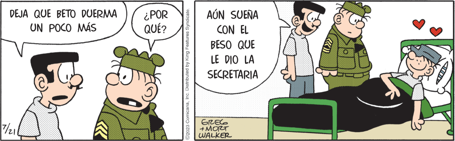 Pleased OCR: DEJA QUE BETO DUERMA UN POCO MÁS 7/21/ 11x ¿POR QUÉ? ?2023 ComicanaInc. Distributed by King Features Syndicate. AÚN SUEÑA CON EL BESO QUE LE DIO LA SECRETARIA GREG + MORT WALKER (()))) ***** A DEJA QUE BETO DUERMA UN POCO MÁS 7 / 21 / 11x ¿ POR QUÉ ? ?2023 ComicanaInc. Distributed by King Features Syndicate . AÚN SUEÑA CON EL BESO QUE LE DIO LA SECRETARIA GREG + MORT WALKER ( ( ) ) ) ) ***** A