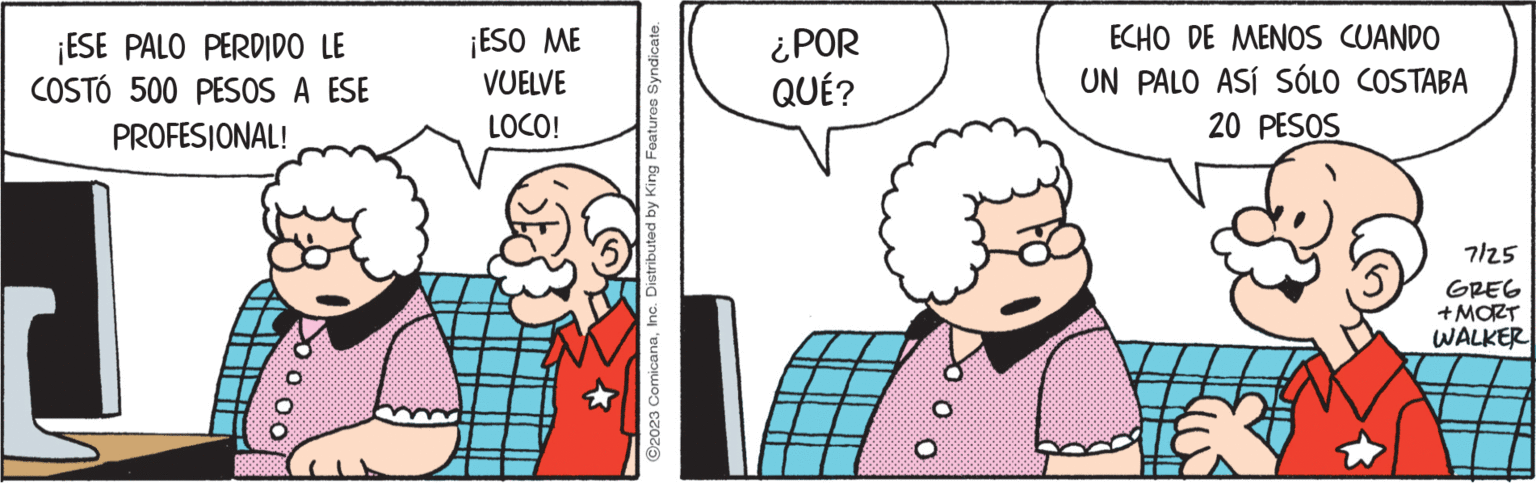 Finger OCR: ¡ESE PALO PERDIDO LE COSTÓ 500 PESOS A ESE PROFESIONAL! ¡ESO ME VUELVE LOCO! ?2023 ComicanaInc. Distributed by King Features Syndicate. ¿POR QUÉ? O ECHO DE MENOS CUANDO UN PALO ASÍ SÓLO COSTABA 20 PESOS 7125 GREG +MORT WALKER ¡ ESE PALO PERDIDO LE COSTÓ 500 PESOS A ESE PROFESIONAL ! ¡ ESO ME VUELVE LOCO ! ?2023 ComicanaInc. Distributed by King Features Syndicate . ¿ POR QUÉ ? O ECHO DE MENOS CUANDO UN PALO ASÍ SÓLO COSTABA 20 PESOS 7125 GREG + MORT WALKER