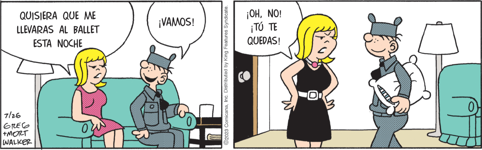 Conversation OCR: QUISIERA QUE ME LLEVARAS AL BALLET ESTA NOCHE 7/26 ???? +MORT WALKER ¡VAMOS! 0 C2023 ComicanaInc. Distributed by King Features Syndicate. ¡OHNO! ¡TÚ TE QUEDAS! QUISIERA QUE ME LLEVARAS AL BALLET ESTA NOCHE 7/26 ???? + MORT WALKER ¡ VAMOS ! 0 C2023 ComicanaInc. Distributed by King Features Syndicate . ¡ OHNO ! ¡ TÚ TE QUEDAS !