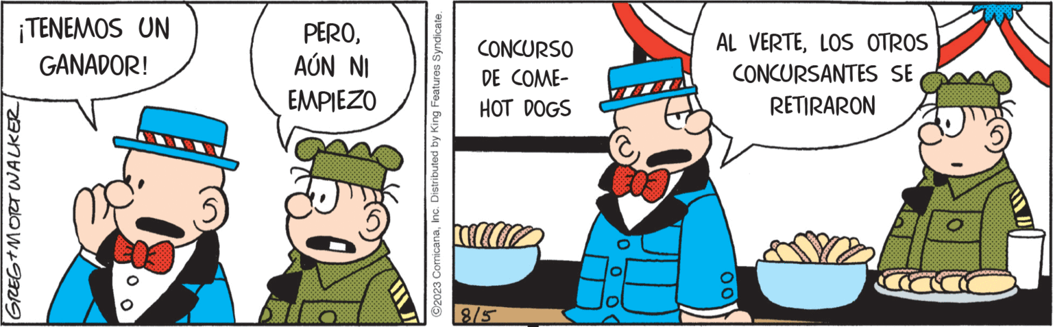 Pleased OCR: ¡TENEMOS UN GANADOR! GREG+MORT WALKER PEROAÚN NI EMPIEZO ?2023 ComicanaInc. Distributed by King Features Syndicate. CONCURSO DE COME- HOT DOGS 815 0 0 0 AL VERTELOS OTROS CONCURSANTES SE RETIRARON 00 ¡ TENEMOS UN GANADOR ! GREG + MORT WALKER PEROAÚN NI EMPIEZO ?2023 ComicanaInc. Distributed by King Features Syndicate . CONCURSO DE COME HOT DOGS 815 0 0 0 AL VERTELOS OTROS CONCURSANTES SE RETIRARON 00