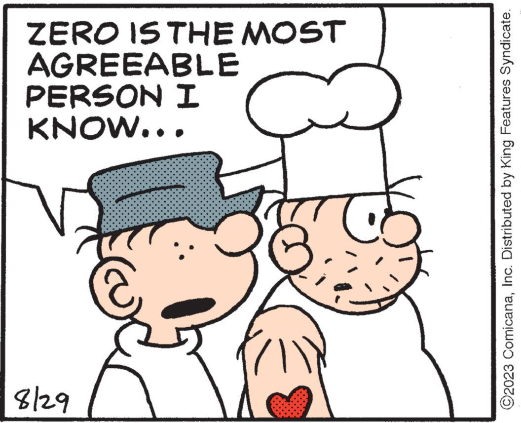 Mammal OCR: ZERO IS THE MOST AGREEABLE PERSON I KNOW... 8/29 ?2023 ComicanaInc. Distributed by King Features Syndicate. ZERO IS THE MOST AGREEABLE PERSON I KNOW ... 8/29 ?2023 ComicanaInc. Distributed by King Features Syndicate .