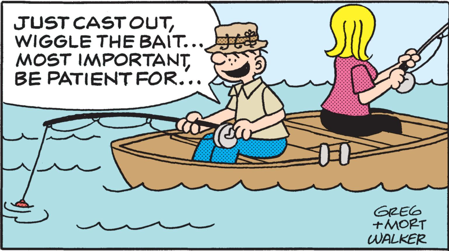 Font OCR: JUST CAST OUTWIGGLE THE BAIT... MOST IMPORTANTBE PATIENT FOR... 3 1-1 GREG +MORT WALKER JUST CAST OUTWIGGLE THE BAIT ... MOST IMPORTANTBE PATIENT FOR ... 3 1-1 GREG + MORT WALKER