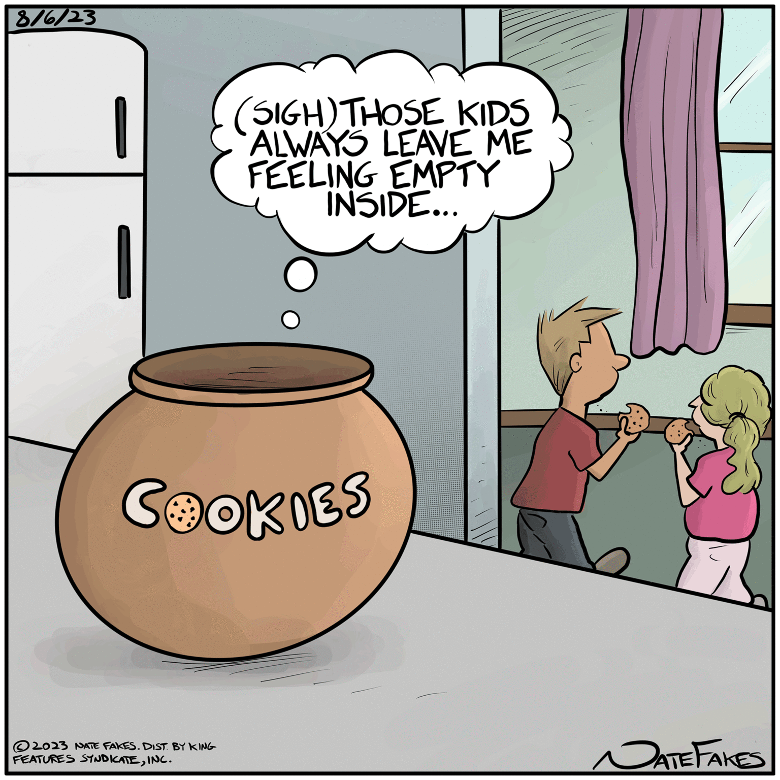 Table OCR: 8/6/23 1 COOKIES 2023 NATE FAKES. DIST. BY KING SIGH) THOSE KIDS ALWAYS LEAVE ME FEELING EMPTY INSIDE... FEATURES SYNDICATEINC. PATE FAKES 8/6/23 1 COOKIES 2023 NATE FAKES . DIST . BY KING SIGH ) THOSE KIDS ALWAYS LEAVE ME FEELING EMPTY INSIDE ... FEATURES SYNDICATEINC . PATE FAKES