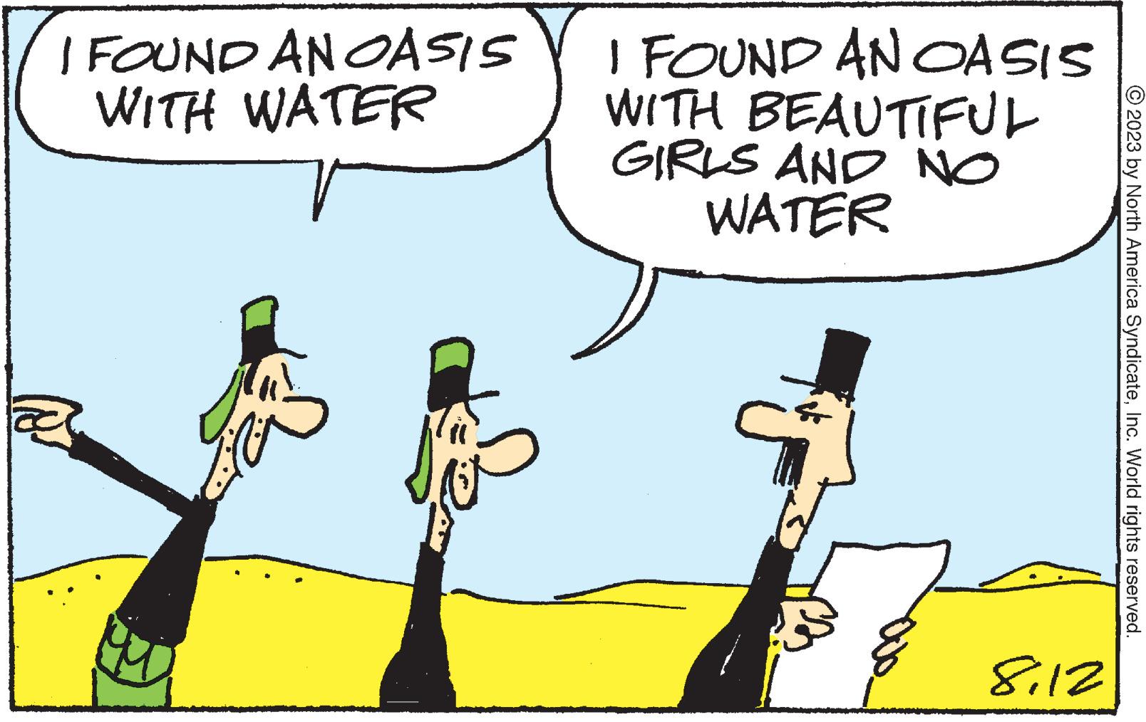 Conversation OCR: I FOUND AN OASIS WITH WATER Gu I FOUND AN OASIS WITH BEAUTIFUL GIRLS AND NO WATER c 8/12 © 2023 by North America SyndicateInc. World rights reserved. I FOUND AN OASIS WITH WATER Gu I FOUND AN OASIS WITH BEAUTIFUL GIRLS AND NO WATER c 8/12 © 2023 by North America SyndicateInc. World rights reserved .