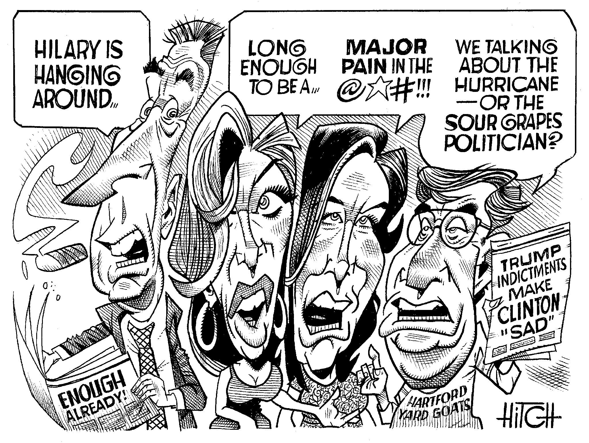 Line art OCR: HILARY IS HANGING AROUND0: ENOUGH ALREADY! chapak LONG MAJOR ENOUGH PAIN IN THE TO BE A @#!!! Now TIM WE TALKING ABOUT THE HURRICANE OR THE SOUR GRAPES POLITICIAN? 253 HARTFORD YARD GOATS 10000 TRUMP INDICTMENTS MAKE CLINTON "SAD" HiTCH HILARY IS HANGING AROUND0 : ENOUGH ALREADY ! chapak LONG MAJOR ENOUGH PAIN IN THE TO BE A @ # !!! Now TIM WE TALKING ABOUT THE HURRICANE OR THE SOUR GRAPES POLITICIAN ? 253 HARTFORD YARD GOATS 10000 TRUMP INDICTMENTS MAKE CLINTON " SAD " HiTCH