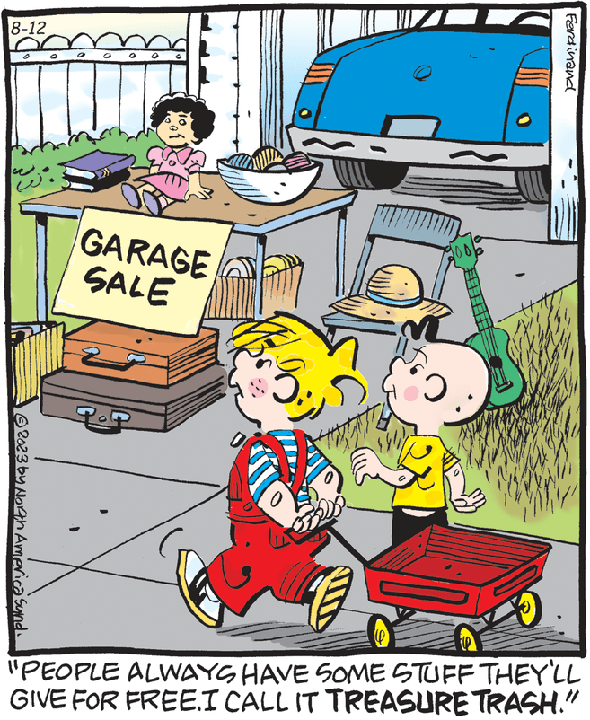 Event OCR: 18-12 © 2023 by North America Sund 0 GARAGE SALE PP O ( EM Ferdinand "PEOPLE ALWAYS HAVE SOME STUFF THEY'LL GIVE FOR FREE.I CALL IT TREASURE TRASH." 18-12 © 2023 by North America Sund 0 GARAGE SALE PP O ( EM Ferdinand " PEOPLE ALWAYS HAVE SOME STUFF THEY'LL GIVE FOR FREE.I CALL IT TREASURE TRASH . "