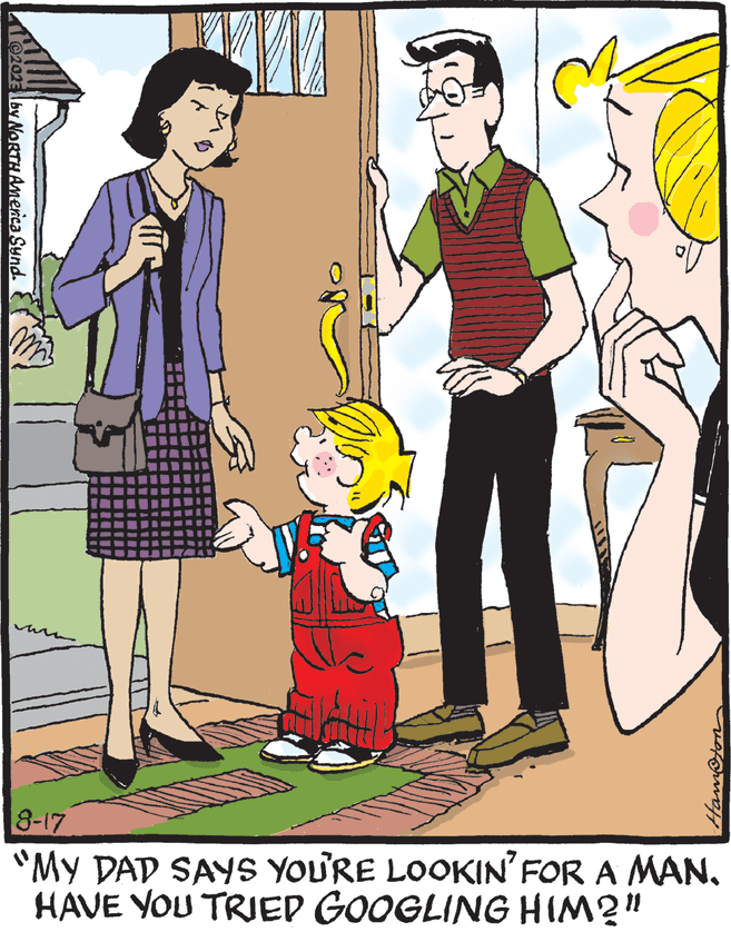 Rectangle OCR: ©2023 by NORTH America Synd. 2 Hampton 8-17 "MY DAD SAYS YOU'RE LOOKIN' FOR A MAN. HAVE YOU TRIEP GOOGLING HIM?" © 2023 by NORTH America Synd . 2 Hampton 8-17 " MY DAD SAYS YOU'RE LOOKIN ' FOR A MAN . HAVE YOU TRIEP GOOGLING HIM ? "