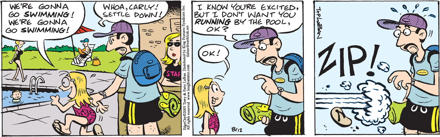 Font OCR: WE'RE GONNA GO SWIMMING! WE'RE GONNA GO SWIMMING! 2 WHOACARLY! SETTLE DOWN! tlaban@earthlink.net EdgeCity 2003 Terry & Patty LaBan Distributed by King Features Syndicate Inc. All rights reserved www.kingfeatures.com STAF I KNOW YOU'RE EXCITEDBUT I DON'T WANT YOU RUNNING BY THE POOL??? ??! 8112 T+PLABAN ZIP! U WE'RE GONNA GO SWIMMING ! WE'RE GONNA GO SWIMMING ! 2 WHOACARLY ! SETTLE DOWN ! tlaban@earthlink.net EdgeCity 2003 Terry & Patty LaBan Distributed by King Features Syndicate Inc. All rights reserved www.kingfeatures.com STAF I KNOW YOU'RE EXCITEDBUT I DON'T WANT YOU RUNNING BY THE POOL?? ? ?? ! 8112 T + PLABAN ZIP ! U