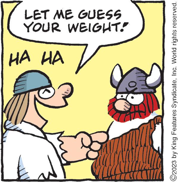 Rectangle OCR: ? ?? ?? YOUR WEIGHT!" LET ME GUESS O2023 by King Features SyndicateInc. World rights reserved. ? ?? ?? YOUR WEIGHT ! " LET ME GUESS O2023 by King Features SyndicateInc. World rights reserved .