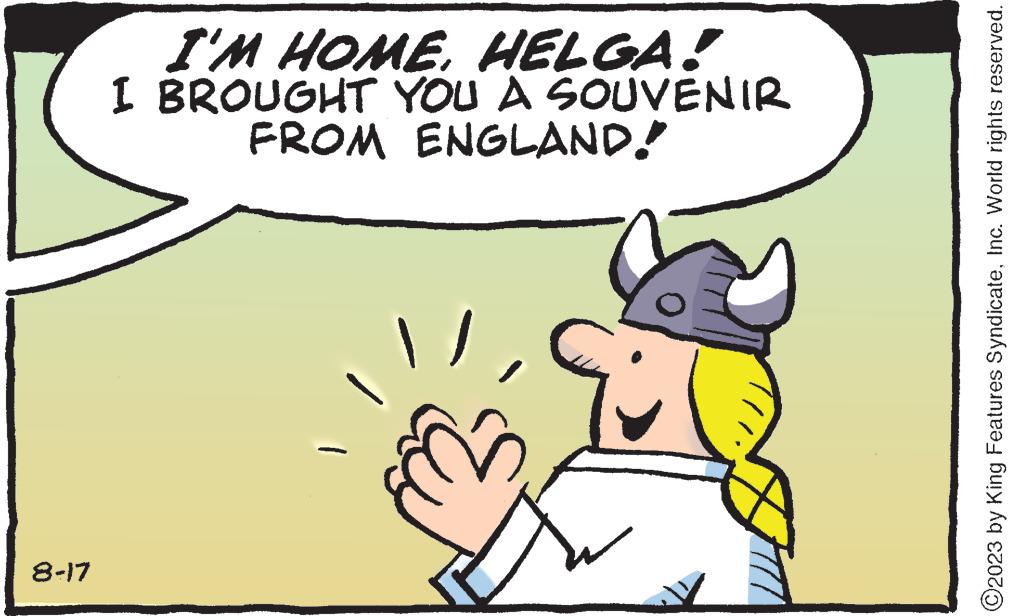 Font OCR: 8-17 I'M HOMEHELGA! I BROUGHT YOU A SOUVENIR FROM ENGLAND! J ?2023 by King Features SyndicateInc. World rights reserved. 8-17 I'M HOMEHELGA ! I BROUGHT YOU A SOUVENIR FROM ENGLAND ! J ?2023 by King Features SyndicateInc. World rights reserved .