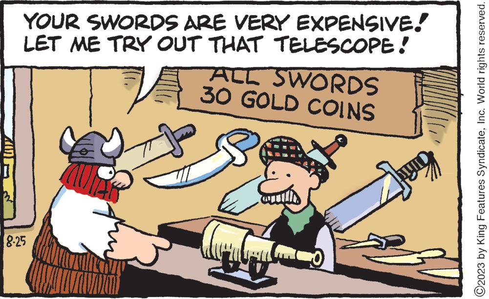 Event OCR: YOUR SWORDS ARE VERY EXPENSIVE! LET ME TRY OUT THAT TELESCOPE! W 8.25 ALL SWORDS 30 GOLD COINS pyo ?2023 by King Features SyndicateInc. World rights reserved. YOUR SWORDS ARE VERY EXPENSIVE ! LET ME TRY OUT THAT TELESCOPE ! W 8.25 ALL SWORDS 30 GOLD COINS pyo ?2023 by King Features SyndicateInc. World rights reserved .
