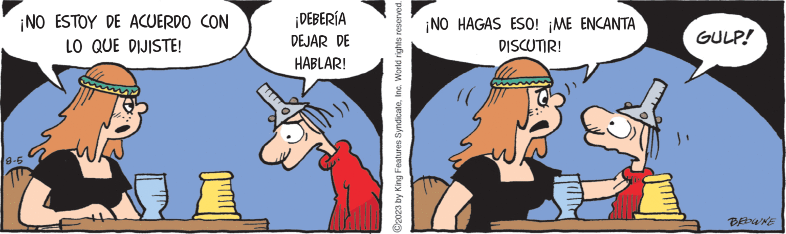 Happy OCR: ¡NO ESTOY DE ACUERDO CON LO QUE DIJISTE! 8-5 E ¡DEBERÍA DEJAR DE HABLAR! ?2023 by King Features SyndicateInc. World rights reserved. ¡NO HAGAS ESO! ¡ME ENCANTA DISCUTIR! GULP! BROWNE ¡ NO ESTOY DE ACUERDO CON LO QUE DIJISTE ! 8-5 E ¡ DEBERÍA DEJAR DE HABLAR ! ?2023 by King Features SyndicateInc. World rights reserved . ¡ NO HAGAS ESO ! ¡ ME ENCANTA DISCUTIR ! GULP ! BROWNE