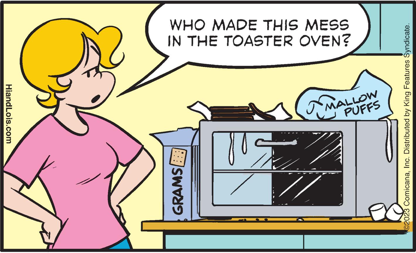 Rectangle OCR: HiandLois.com WHO MADE THIS MESS IN THE TOASTER OVEN? GRAMS yos MALLOW PUFFS ©2023 ComicanaInc. Distributed by King Features Syndicate. HiandLois.com WHO MADE THIS MESS IN THE TOASTER OVEN ? GRAMS yos MALLOW PUFFS © 2023 ComicanaInc. Distributed by King Features Syndicate .
