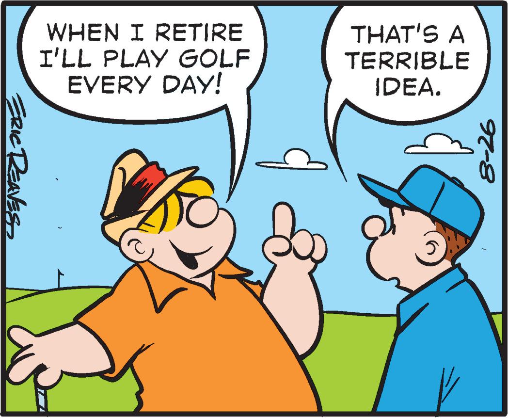Interaction OCR: ERIC REAVES WHEN I RETIRE I'LL PLAY GOLF EVERY DAY! THAT'S A TERRIBLE IDEA. 8-26 ERIC REAVES WHEN I RETIRE I'LL PLAY GOLF EVERY DAY ! THAT'S A TERRIBLE IDEA . 8-26