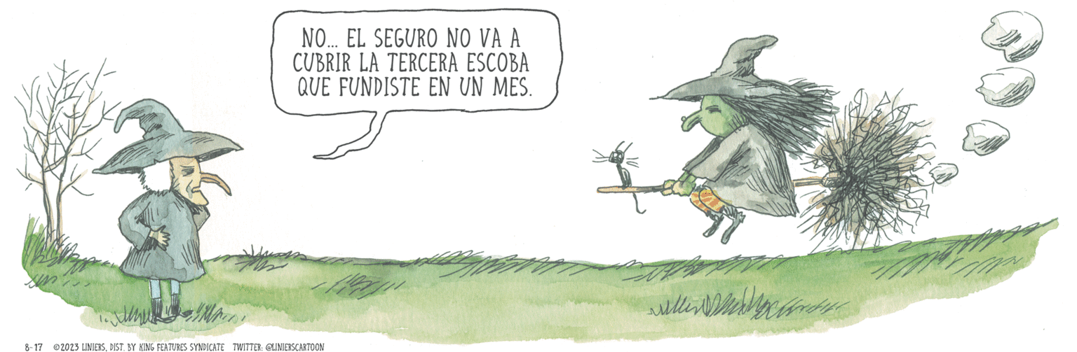 Fictional character OCR: Jumu NO... EL SEGURO NO VA A CUBRIR LA TERCERA ESCOBA QUE FUNDISTE EN UN MES. 8-17 2023 LINIERSDIST. BY KING FEATURES SYNDICATE TWITTER: @LINIERSCARTOON Pagin willer Mann Jumu NO ... EL SEGURO NO VA A CUBRIR LA TERCERA ESCOBA QUE FUNDISTE EN UN MES . 8-17 2023 LINIERSDIST . BY KING FEATURES SYNDICATE TWITTER : @LINIERSCARTOON Pagin willer Mann