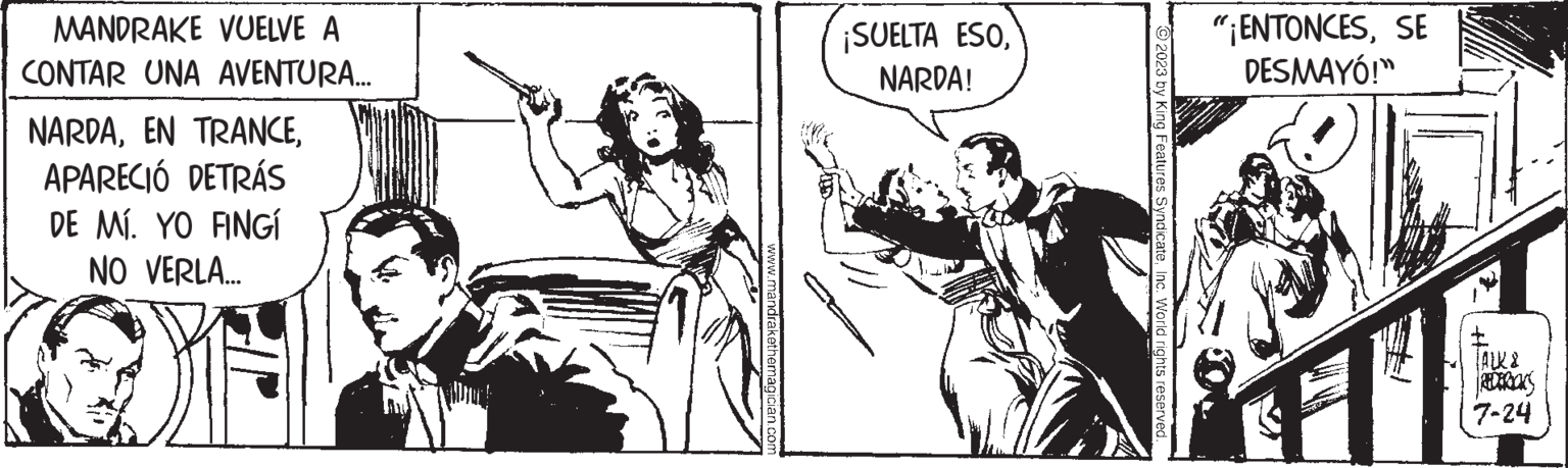 Illustration OCR: MANDRAKE VUELVE A CONTAR UNA AVENTURA.….. NARDAAPARECIÓ DETRÁS DE MÍ. YO FINGI NO VERLA... www.mar ¡SUELTA ESONARDA! ?2023 by King Features SyndicateInc. World rights reserved. "¡ENTONCESSE DESMAYÓ!" TALK & 7-24 MANDRAKE VUELVE A CONTAR UNA AVENTURA . … .. NARDAEN TRANCEAPARECIÓ DETRÁS DE MÍ . YO FINGI NO VERLA ... www.mar ¡ SUELTA ESONARDA ! ?2023 by King Features SyndicateInc. World rights reserved . " ¡ ENTONCESSE DESMAYÓ ! " TALK & 7-24